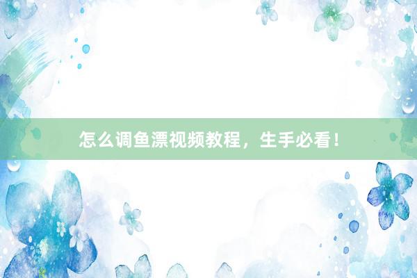 怎么调鱼漂视频教程，生手必看！