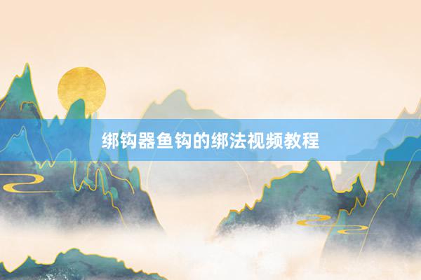 绑钩器鱼钩的绑法视频教程