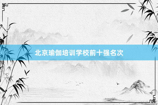 北京瑜伽培训学校前十强名次