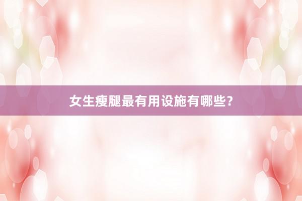 女生瘦腿最有用设施有哪些？